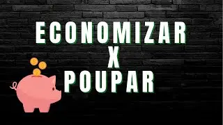 ECONOMIZAR OU POUPAR - APRENDA A DIFERENÇA