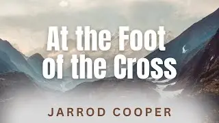 At The Foot Of The Cross | Jarrod Cooper