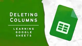 Google Sheets Basics: Deleting Columns