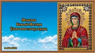 Молитва Богородице Умягчение злых сердец