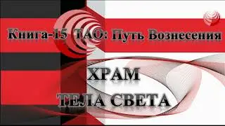 ТАО: Путь Вознесения.  Книга 15.  Храм Тела Света. Что это, для чего и где.
