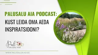 Palusalu Aia podcast: Kust leida oma aeda inspiratsiooni?