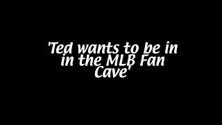 Ted Wants to be in the MLB Fan Cave