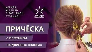 Прическа с плетением на длинных волосах / Имидж и стиль с Татьяной Гузенко