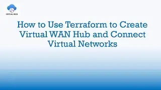 How to Use Terraform to Create a Virtual WAN Hub and Connect Virtual Networks