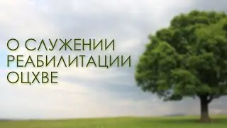 Ролик о служении реабилитации ОЦХВЕ, 2021г.