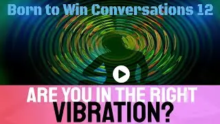 Born to win conversations 12 - Are you in the right vibration?