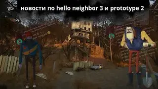 НОВОСТИ ПО Hello Neighbor 3 и Prototype 2 