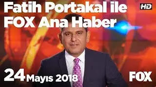 24 Mayıs 2018 Fatih Portakal ile FOX Ana Haber