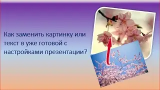 Как заменить картинку или текст в уже готовой с настройками презентации?