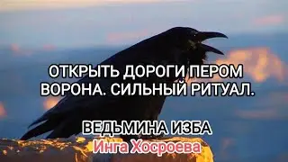 ОТКРЫТЬ ДОРОГИ ПЕРОМ ВОРОНА. СИЛЬНЫЙ РИТУАЛ. ДЛЯ ВСЕХ. ВЕДЬМИНА ИЗБА 📹 ИНГА ХОСРОЕВА
