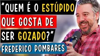 QUEM É O ESTÚPIDO QUE GOSTA DE SER GOZADO? - FREDERICO POMBARES