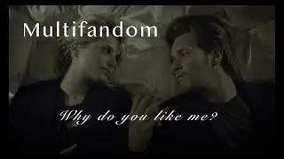 Multifandom // Why do you like me?