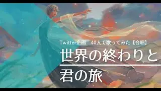 『世界の終わりと君の旅』を40人で歌ってみた【Twitter企画 ver.】