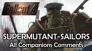 Fallout 4 - Cut Content - Supermutant-sailors - All Companions Comments