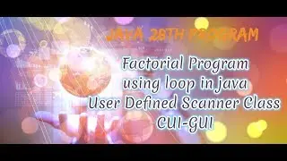 java 28th Program||Factorial Program using loop in java User Defined Scanner Class CUI-GUI