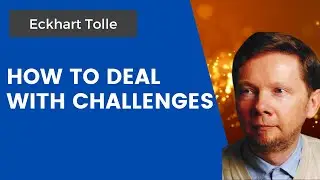 How to Deal with Life's Challenges | Eckhart Tolle