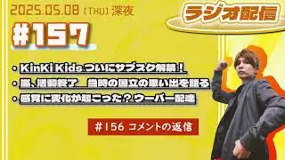 2025年05月08日【ラジオ配信】(#157) KinKi Kids ついにサブスク解禁！／嵐、活動終了　当時の国立の思い出を語る／感覚に変化が起こった？ウーバー配達