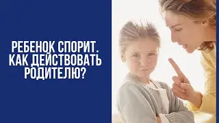 Ребенок спорит и протестует  Как действовать родителю?