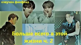 💜Озвучка A / Больше всего в этой жизни - 2 / Фанфик / БТС/ Вигуки