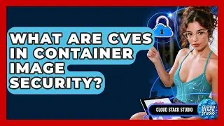 What Are CVEs In Container Image Security? - Cloud Stack Studio