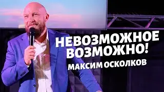Невозможное Возможно! Максим Осколков.