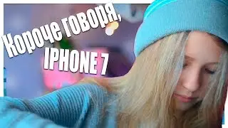 КОРОЧЕ ГОВОРЯ, IPHONE 7//КОРОЧЕ ГОВОРЯ, АЙФОН 7