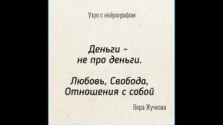 Утро с Нейрографом - Вера Жучкова - Деньги не про Деньги. Любовь, Свобода, Отношения с собой