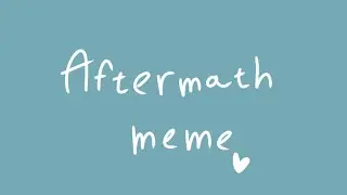 Aftermath meme (remake♡)