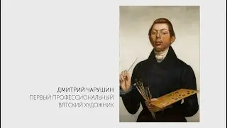 Дмитрий Чарушин. Первый профессиональный вятский художник