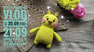 Вязальный VLOG с 20.09 по 21.09. Мишка Изи. Ярмарка в Атамани.