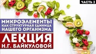 Микроэлементы как структурная единица нашего организма. Часть 2 - Лекция Н. Г. Байкуловой
