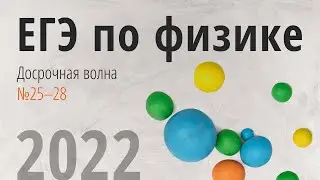 ДОСРОЧНЫЙ ЕГЭ ФИЗИКА - 2022. ВТОРАЯ ЧАСТЬ №25 - №28