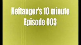 Neftanger's 10 minute episode 003