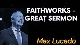 Faithworks - Great Sermon - Max Lucado Message