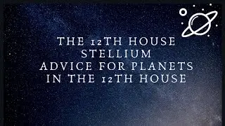 12th House Stellium &  Advice for Planets in the  12th house