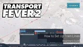 Transport Fever 2 Beginner's Guide - How to Set Up Train Lines