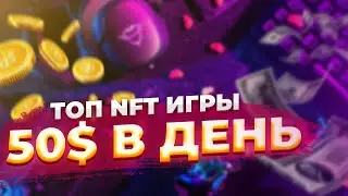 ИГРАЙ и ЗАРАБАТЫВАЙ: Как заработать 50$ в ДЕНЬ? ТОП ЛУЧШИХ NFT ИГРЫ
