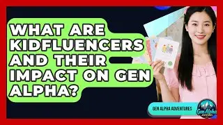 What Are Kidfluencers And Their Impact On Gen Alpha? - Gen Alpha Adventures