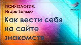 Как вести себя на сайтах знакомств. Психолог Игорь Бенько.