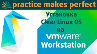 🐧👨‍💻 Установка Clear Linux OS на VMWare Workstation 15.5.6. Краткий обзор Clear Linux OS.