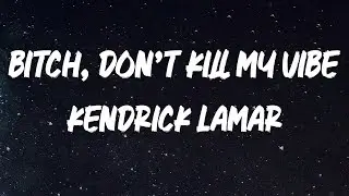 Kendrick Lamar - Bitch, Don’t Kill My Vibe [Lyrics]