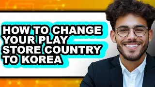 How to Change Your Play Store Country to Korea (Updated 2025)