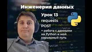 Инженерия данных. Урок 13: requests, POST + работа с данными на Python + мой путь в этом