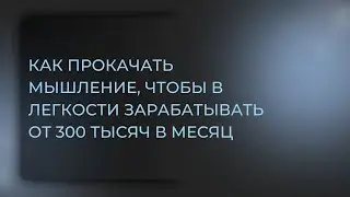 Как прокачать мышление, чтобы в легкости зарабатывать от 300 тысяч в месяц