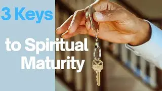 3 Keys to Spiritual Maturity