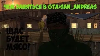 ЧЕМ ЗАНЯТЬСЯ В GTA:SAN ANDREAS?! или 