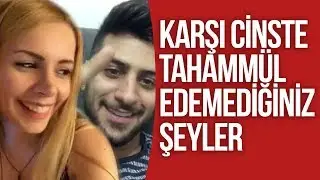 KARŞI CİNSTE TAHAMMÜL EDEMEDİĞİNİZ ŞEYLER !