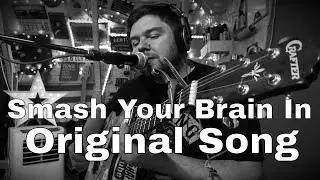 Smash Your Brain In ... Original Song
