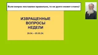 Извращенные вопросы недели 29 04    05 05 24